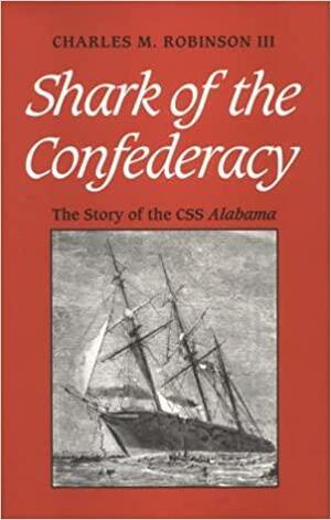 Shark of the Confederacy: The Story of the CMS Alabama by Charles M. Robinson III