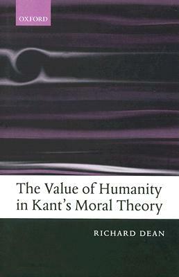 The Value of Humanity in Kant's Moral Theory by Richard Dean