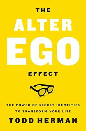 The Alter Ego Effect: The Power of Secret Identities to Transform Your Life by Todd Herman