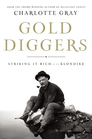 Gold Diggers: Striking it Rich in the Klondike by Charlotte Gray