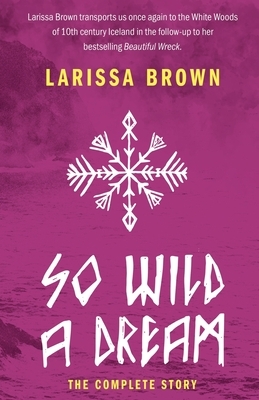 So Wild A Dream: The Complete Story by Larissa Brown