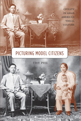Picturing Model Citizens: Civility in Asian American Visual Culture by Thy Phu