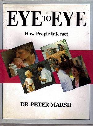 Eye to Eye: How People Interact by Peter E. Marsh, Peter Marsh