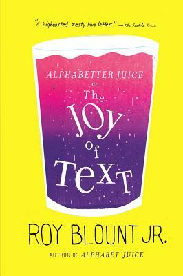 Alphabetter Juice: Or, the Joy of Text by Roy Blount Jr