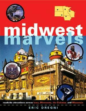 Midwest Marvels: Roadside Attractions Across Iowa, Minnesota, the Dakotas, and Wisconsin by Eric Dregni