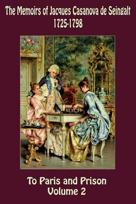 The Memoirs of Jacques Casanova de Seingalt 1725-1798 Volume 2 To Paris and Prison by Jacques Casanova De Seingalt