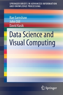 Data Science and Visual Computing by David Kasik, Rae Earnshaw, John Dill