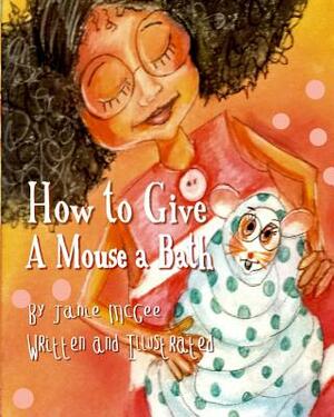 How To Give A Mouse A Bath by Janie McGee