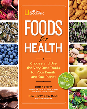 National Geographic Foods for Health: Choose and Use the Very Best Foods for Your Family and Our Planet by Barton Seaver, P. K. Newby