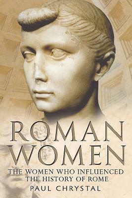 Roman Women:: The Women Whon Influenced the History of Rome by Paul Chrystal