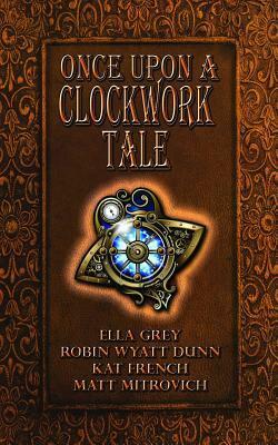Once Upon a Clockwork Tale by Katina French, Matt Mitrovich, Robin Wyatt Dunn, Ella Grey