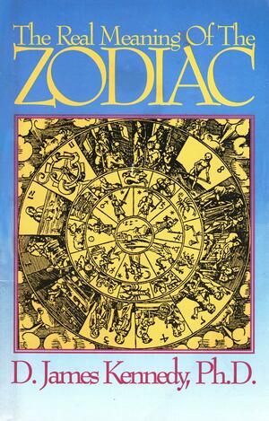 The Real Meaning of the Zodiac by D. James Kennedy, Nancy Britt