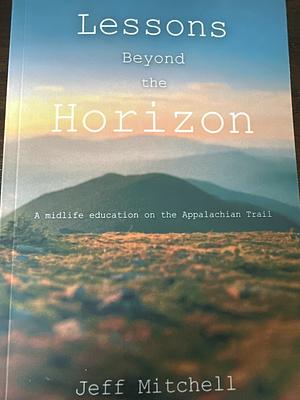 Lessons Beyond the Horizon: A Midlife Education on the Appalachian Trail by Jeff Mitchell