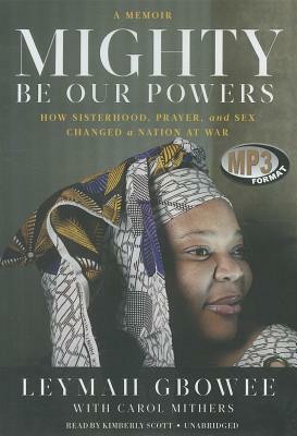 Mighty Be Our Powers: How Sisterhood, Prayer, and Sex Changed a Nation at War by Leymah Gbowee