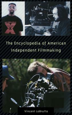 The Encyclopedia of American Independent Filmmaking by Vincent LoBrutto