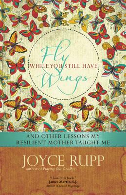 Fly While You Still Have Wings by Joyce Rupp