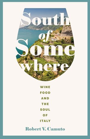 South of Somewhere: Wine, Food, and the Soul of Italy by Robert V. Camuto