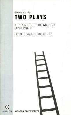 Two Plays: The Kings of the Kilburn High Road/Brothers of the Brush by Jimmy Murphy, Stuart Parker