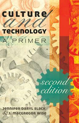 Culture and Technology; A Primer by Jennifer Daryl Slack, J. MacGregor Wise