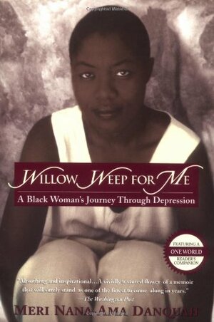 Willow Weep for Me: A Black Woman's Journey Through Depression by Meri Nana-Ama Danquah