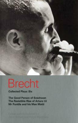 Brecht Collected Plays: 6: Good Person of Szechwan; The Resistible Rise of Arturo Ui; MR Puntila and His Man Matti by Bertolt Brecht