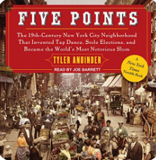 Five Points: The Nineteenth-Century New York City Neighborhood That Invented Tap Dance, Stole Elections and Became the World's Most Notorious Slum by Tyler Anbinder