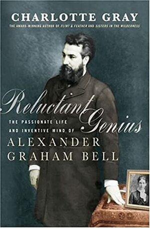 Reluctant Genius: The Passionate Life and Inventive Mind of Alexander Graham Bell by Charlotte Gray