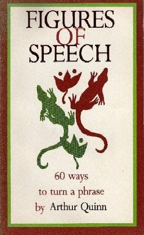 Figures of Speech: Sixty Ways to Turn a Phrase by Arthur Quinn