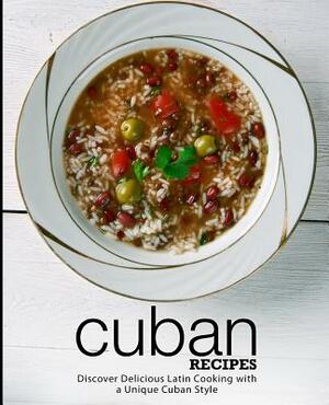 Cuban Recipes: Discover Delicious Latin Cooking with a Unique Cuban Style (2nd Edition) by Booksumo Press