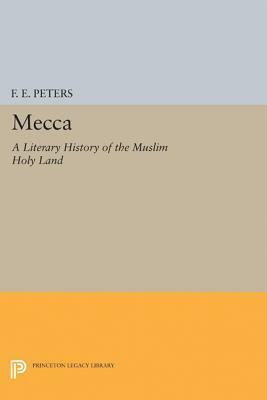 Mecca: A Literary History of the Muslim Holy Land by F. E. Peters