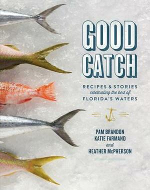 Good Catch: Recipes & Stories Celebrating the Best of Florida's Waters by Katie Farmand, Heather McPherson, Pam Brandon