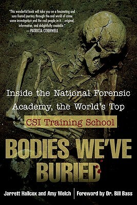 Bodies We've Buried: Inside the National Forensic Academy, the World's Top Csi Trainingschool by Amy Welch, Jarrett Hallcox