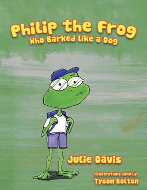 Philip the Frog Who Barked Like a Dog by Julie Davis