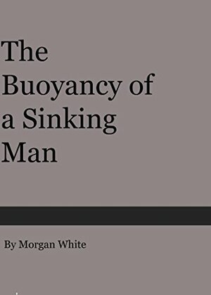 The Buoyancy of a Sinking Man by Morgan White