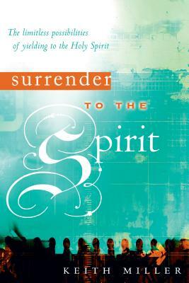 Surrender to the Spirit: The Limitless Possibilities of Yielding to the Holy Spirit by Keith Miller