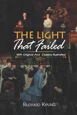 The Light That Failed: ( illustrated ) Original Classic Novel, Unabridged Classic Edition by Rudyard Kipling