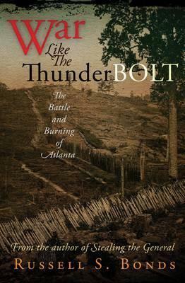 War Like the Thunderbolt: The Battle and Burning of Atlanta by Russell S. Bonds