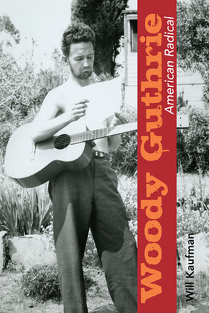 Woody Guthrie, American Radical by Will Kaufman