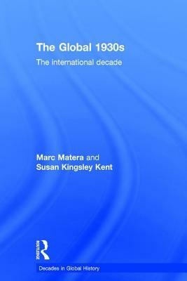 The Global 1930s: The International Decade by Susan Kingsley Kent, Marc Matera