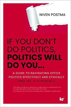 IF YOU DON'T DO POLITICS, POLITICS WILL DO YOU…: A guide to navigating office politics effectively and ethically. by Niven Postma