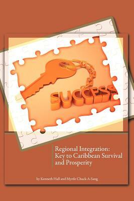 Regional Integration: Key to Caribbean Survival and Prosperity by Myrtle Chuck-A-Sang, Kenneth Hall