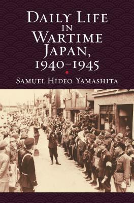Daily Life in Wartime Japan, 1940-1945 by Samuel Hideo Yamashita