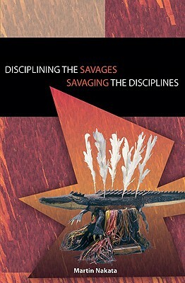 Disciplining the Savages: Savaging the Disciplines by Martin N. Nakata