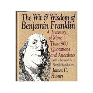 The Wit & Wisdom of Benjamin Franklin: A Treasury of Quotations, Anecdotes, and Observations by James C. Humes