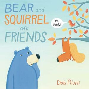 Bear and Squirrel Are Friends . . . Yes, Really! by Deb Pilutti