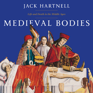 Medieval Bodies: Life and Death in the Middle Ages by Jack Hartnell