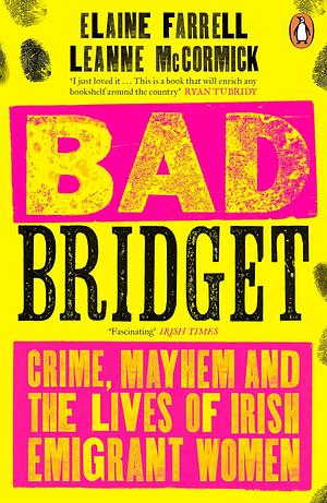 Bad Bridget: Crime, Mayhem and the Lives of Irish Emigrant Women by Leanne McCormick, Elaine Farrell