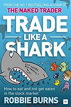 Trade Like a Shark: The Naked Trader on how to eat and not get eaten in the stock market by Robbie Burns