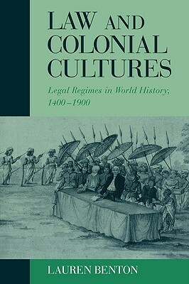 Law and Colonial Cultures: Legal Regimes in World History, 1400-1900 by Lauren Benton