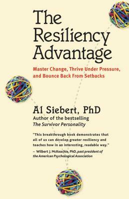 The Resiliency Advantage: Master Change, Thrive Under Pressure, and Bounce Back from Setbacks by Al Siebert